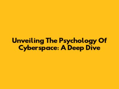 Unveiling The Psychology Of Cyberspace: A Deep Dive