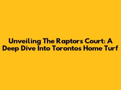 Unveiling The Raptors' Court: A Deep Dive Into Toronto's Home Turf