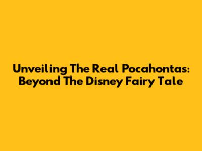 Unveiling The Real Pocahontas: Beyond The Disney Fairy Tale