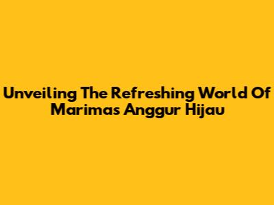 Unveiling The Refreshing World Of Marimas Anggur Hijau