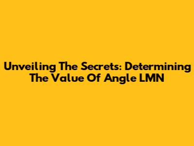 Unveiling The Secrets: Determining The Value Of Angle LMN