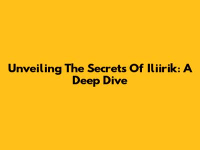Unveiling The Secrets Of 'Iliirik': A Deep Dive
