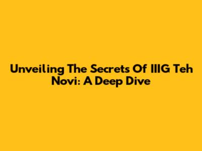 Unveiling The Secrets Of IIIG Teh Novi: A Deep Dive