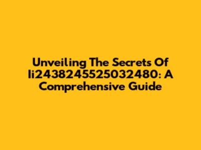 Unveiling The Secrets Of Ii2438245525032480: A Comprehensive Guide