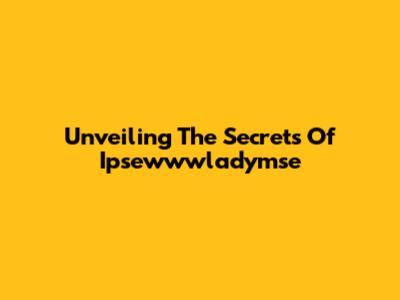 Unveiling The Secrets Of Ipsewwwladymse