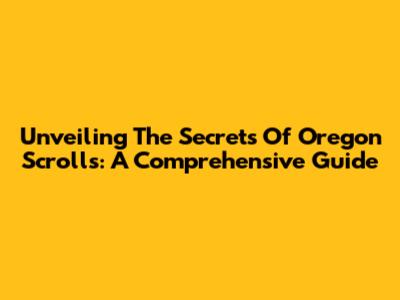 Unveiling The Secrets Of Oregon Scrolls: A Comprehensive Guide