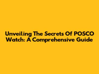 Unveiling The Secrets Of POSCO Watch: A Comprehensive Guide