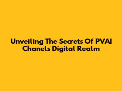 Unveiling The Secrets Of PVAI Chanel's Digital Realm