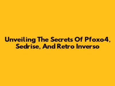 Unveiling The Secrets Of Pfoxo4, Sedrise, And Retro Inverso
