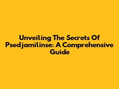 Unveiling The Secrets Of Psedjamilinse: A Comprehensive Guide