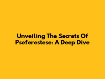 Unveiling The Secrets Of Pseferestese: A Deep Dive