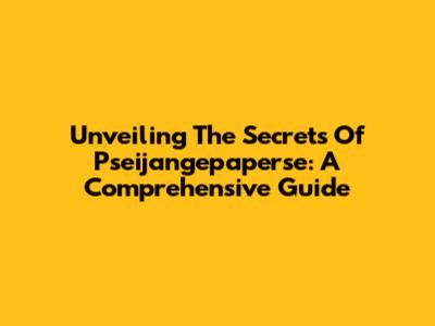Unveiling The Secrets Of Pseijangepaperse: A Comprehensive Guide