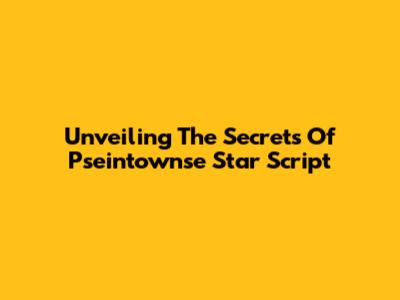 Unveiling The Secrets Of Pseintownse Star Script