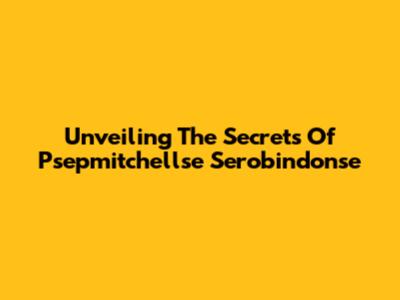 Unveiling The Secrets Of Psepmitchellse Serobindonse