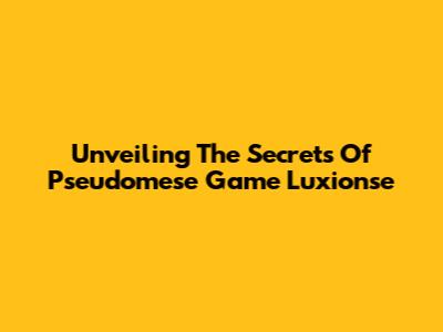 Unveiling The Secrets Of Pseudomese Game Luxionse