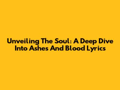 Unveiling The Soul: A Deep Dive Into 'Ashes And Blood' Lyrics