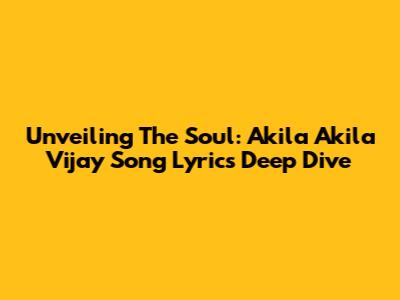 Unveiling The Soul: Akila Akila Vijay Song Lyrics Deep Dive