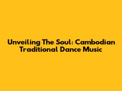 Unveiling The Soul: Cambodian Traditional Dance Music