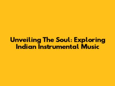 Unveiling The Soul: Exploring Indian Instrumental Music