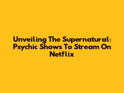 Unveiling The Supernatural: Psychic Shows To Stream On Netflix