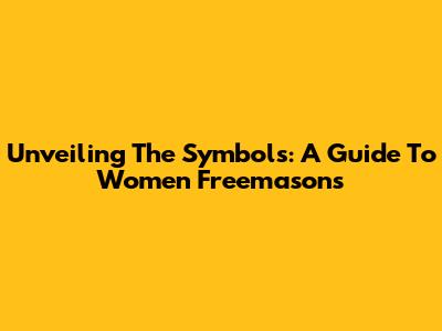 Unveiling The Symbols: A Guide To Women Freemasons