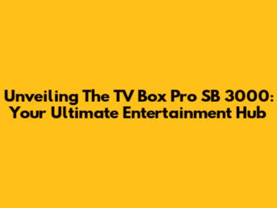 Unveiling The TV Box Pro SB 3000: Your Ultimate Entertainment Hub