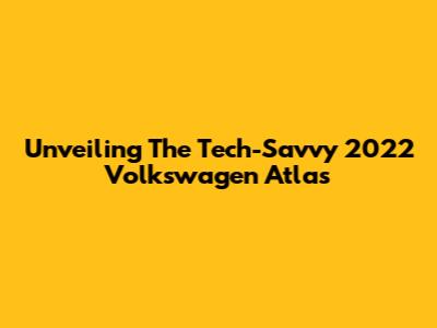 Unveiling The Tech-Savvy 2022 Volkswagen Atlas