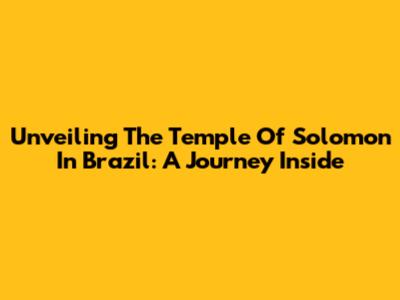 Unveiling The Temple Of Solomon In Brazil: A Journey Inside