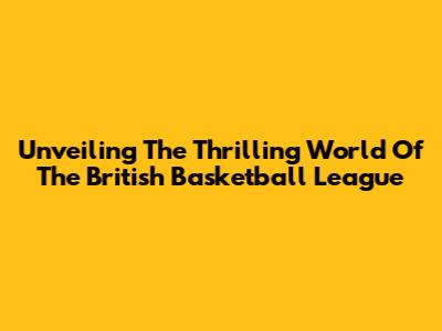 Unveiling The Thrilling World Of The British Basketball League