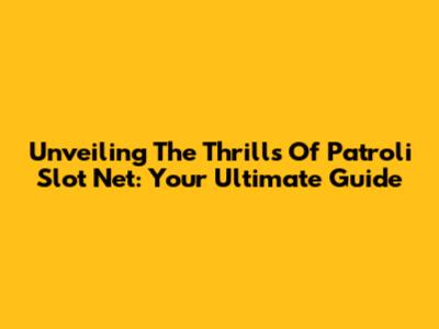 Unveiling The Thrills Of Patroli Slot Net: Your Ultimate Guide