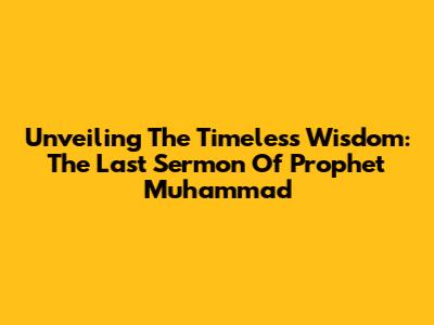 Unveiling The Timeless Wisdom: The Last Sermon Of Prophet Muhammad