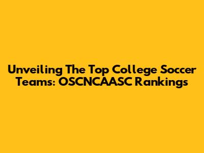 Unveiling The Top College Soccer Teams: OSCNCAASC Rankings