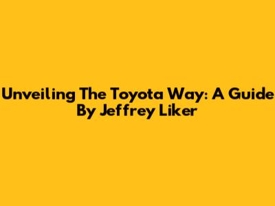 Unveiling The Toyota Way: A Guide By Jeffrey Liker