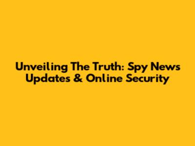 Unveiling The Truth: Spy News Updates & Online Security