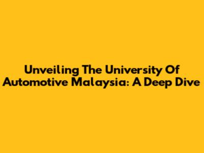 Unveiling The University Of Automotive Malaysia: A Deep Dive