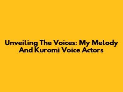 Unveiling The Voices: My Melody And Kuromi Voice Actors