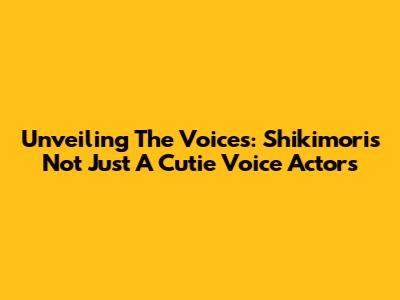 Unveiling The Voices: Shikimori's Not Just A Cutie Voice Actors
