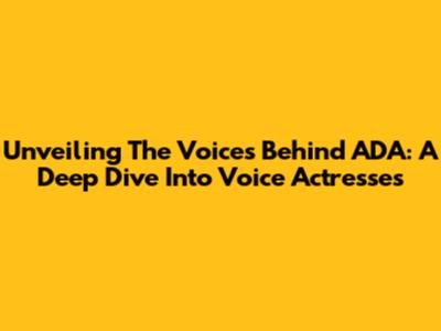 Unveiling The Voices Behind ADA: A Deep Dive Into Voice Actresses