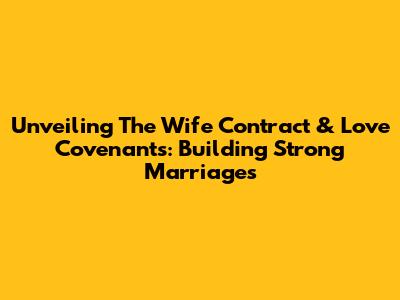 Unveiling The Wife Contract & Love Covenants: Building Strong Marriages