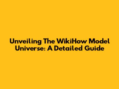 Unveiling The WikiHow Model Universe: A Detailed Guide