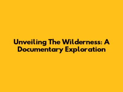 Unveiling The Wilderness: A Documentary Exploration