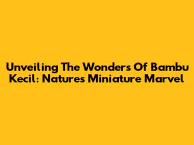 Unveiling The Wonders Of Bambu Kecil: Nature's Miniature Marvel