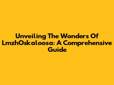 Unveiling The Wonders Of LmzhOskaloosa: A Comprehensive Guide