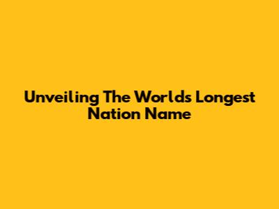 Unveiling The World's Longest Nation Name
