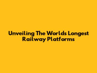 Unveiling The World's Longest Railway Platforms