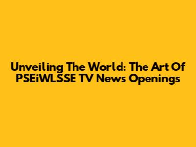 Unveiling The World: The Art Of PSEiWLSSE TV News Openings