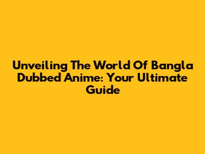 Unveiling The World Of Bangla Dubbed Anime: Your Ultimate Guide