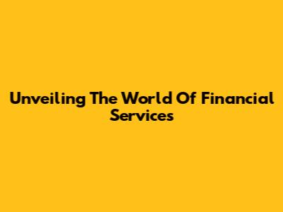 Unveiling The World Of Financial Services