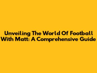 Unveiling The World Of Football With Matt: A Comprehensive Guide