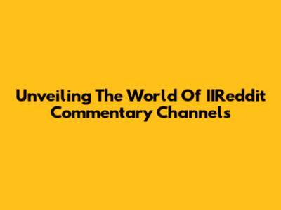 Unveiling The World Of IIReddit Commentary Channels